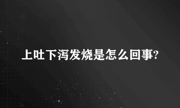 上吐下泻发烧是怎么回事?