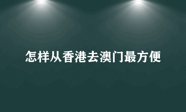 怎样从香港去澳门最方便