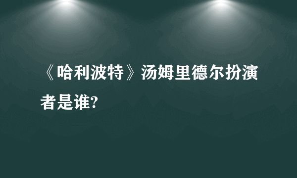 《哈利波特》汤姆里德尔扮演者是谁?