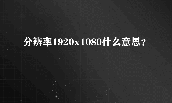 分辨率1920x1080什么意思？