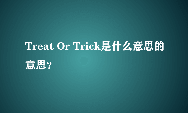 Treat Or Trick是什么意思的意思？