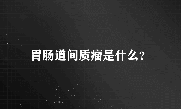 胃肠道间质瘤是什么？