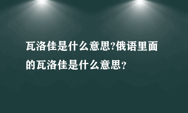 瓦洛佳是什么意思?俄语里面的瓦洛佳是什么意思？