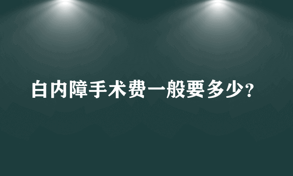 白内障手术费一般要多少？