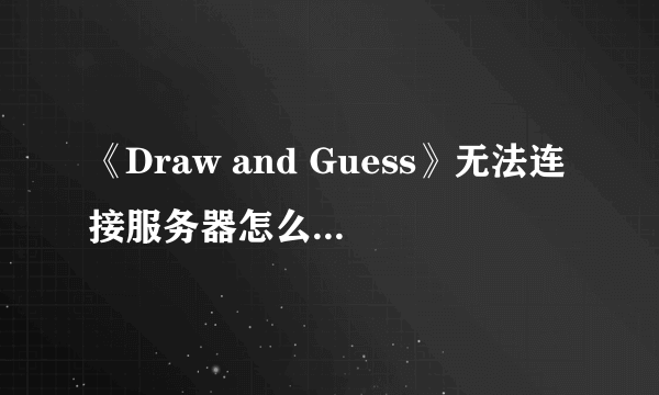 《Draw and Guess》无法连接服务器怎么办？无法连接服务器解决办法