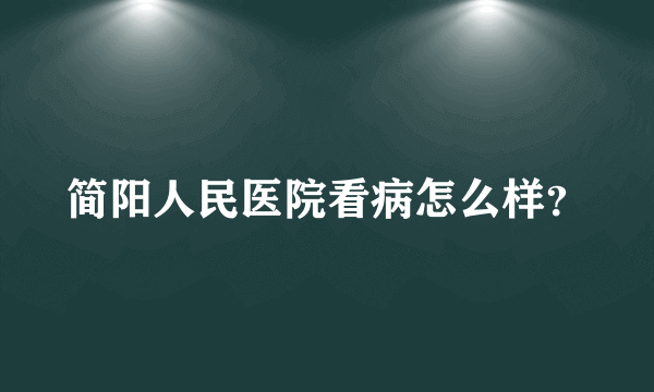 简阳人民医院看病怎么样？