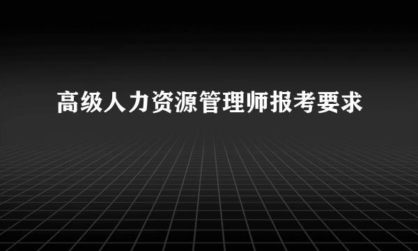 高级人力资源管理师报考要求