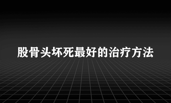 股骨头坏死最好的治疗方法