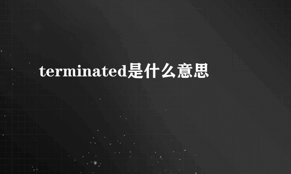 terminated是什么意思