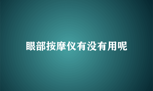 眼部按摩仪有没有用呢