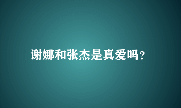 谢娜和张杰是真爱吗？