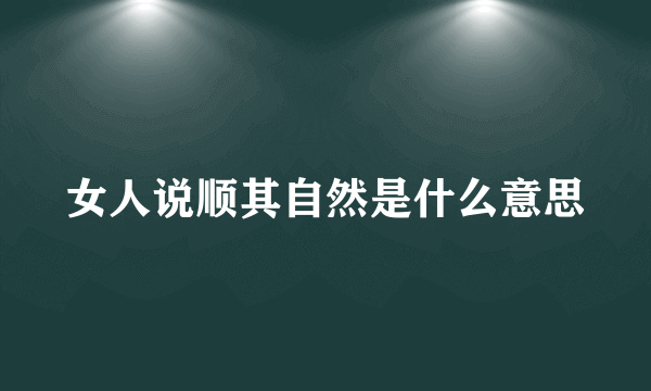 女人说顺其自然是什么意思