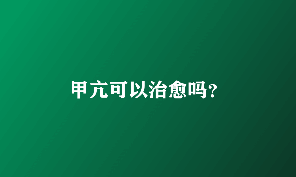 甲亢可以治愈吗？