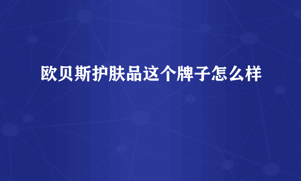 欧贝斯护肤品这个牌子怎么样