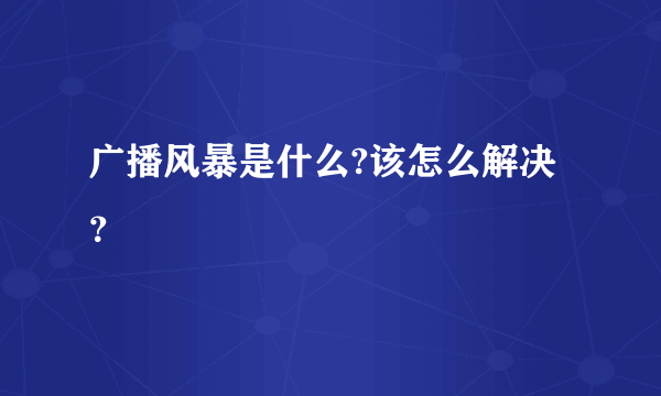 广播风暴是什么?该怎么解决？