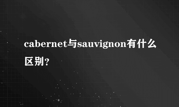 cabernet与sauvignon有什么区别？