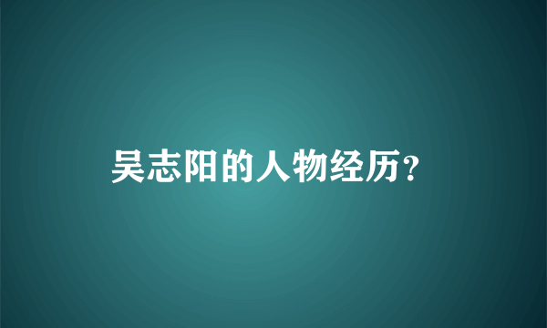 吴志阳的人物经历？