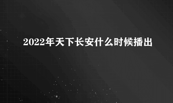 2022年天下长安什么时候播出