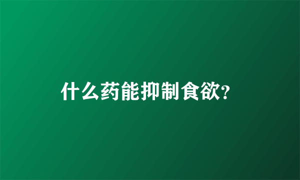 什么药能抑制食欲？