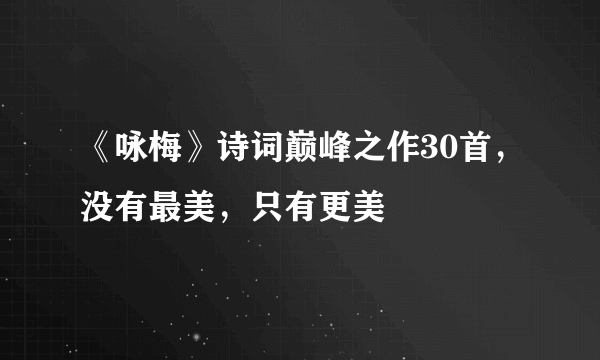 《咏梅》诗词巅峰之作30首，没有最美，只有更美