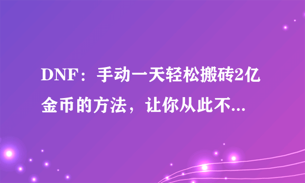 DNF：手动一天轻松搬砖2亿金币的方法，让你从此不缺金币！