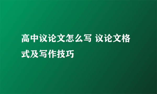 高中议论文怎么写 议论文格式及写作技巧