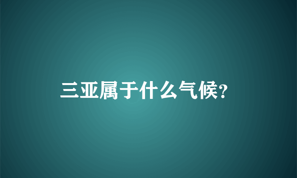 三亚属于什么气候？