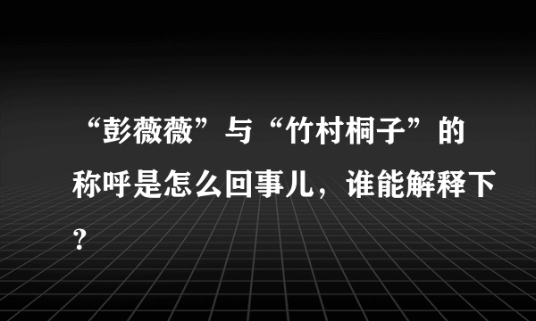 “彭薇薇”与“竹村桐子”的称呼是怎么回事儿，谁能解释下？