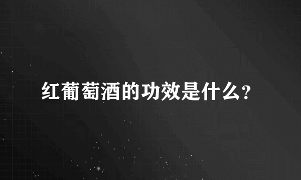 红葡萄酒的功效是什么？