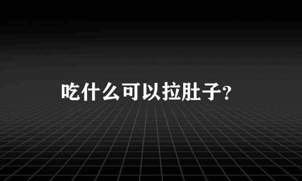 吃什么可以拉肚子？