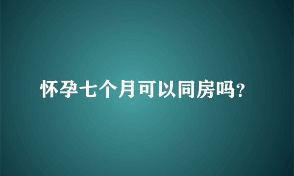 怀孕七个月可以同房吗？