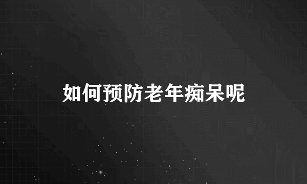 如何预防老年痴呆呢