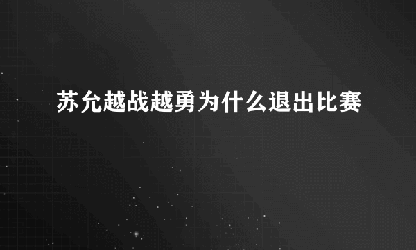 苏允越战越勇为什么退出比赛