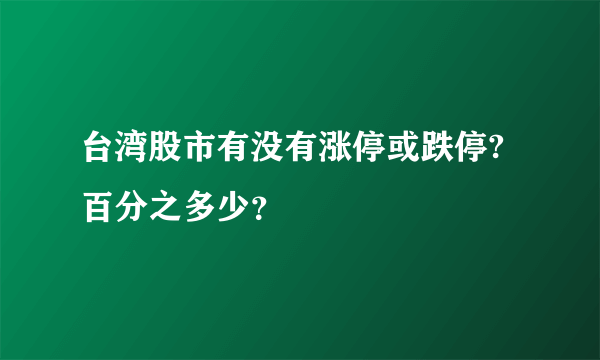 台湾股市有没有涨停或跌停?百分之多少？