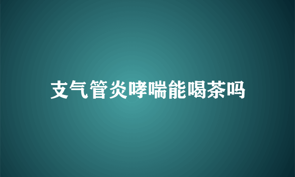 支气管炎哮喘能喝茶吗