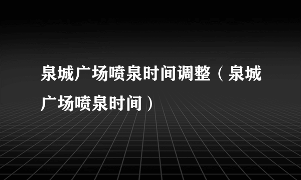 泉城广场喷泉时间调整（泉城广场喷泉时间）