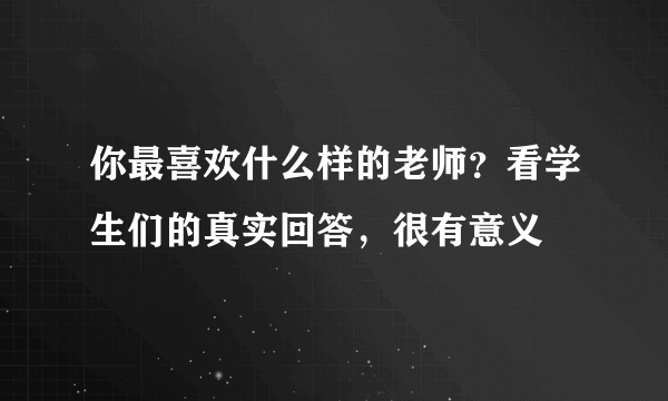 你最喜欢什么样的老师？看学生们的真实回答，很有意义