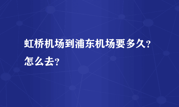 虹桥机场到浦东机场要多久？怎么去？