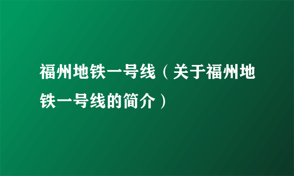 福州地铁一号线（关于福州地铁一号线的简介）