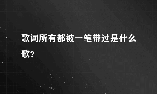 歌词所有都被一笔带过是什么歌？