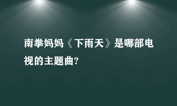 南拳妈妈《下雨天》是哪部电视的主题曲?