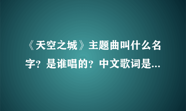 《天空之城》主题曲叫什么名字？是谁唱的？中文歌词是什么意思？