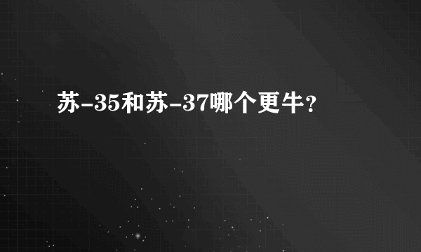 苏-35和苏-37哪个更牛？