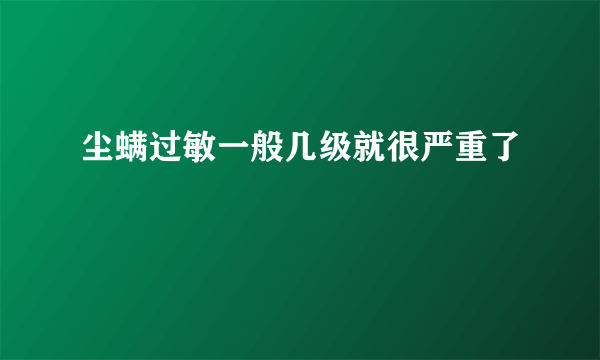 尘螨过敏一般几级就很严重了