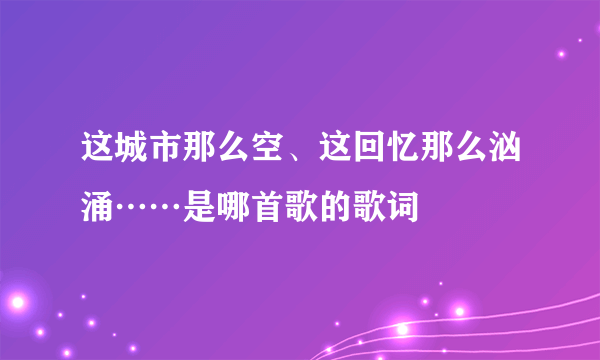 这城市那么空、这回忆那么汹涌……是哪首歌的歌词