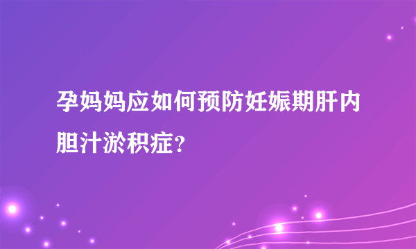 孕妈妈应如何预防妊娠期肝内胆汁淤积症？