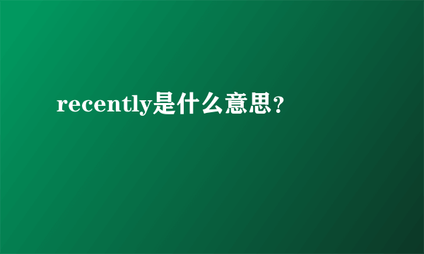 recently是什么意思？