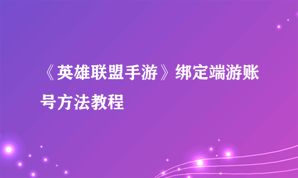 《英雄联盟手游》绑定端游账号方法教程