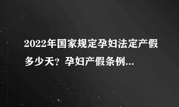 2022年国家规定孕妇法定产假多少天？孕妇产假条例2022？