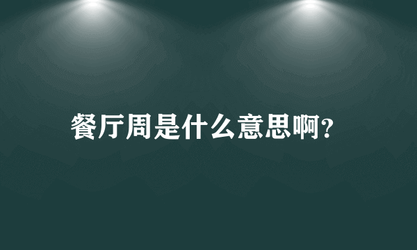 餐厅周是什么意思啊？